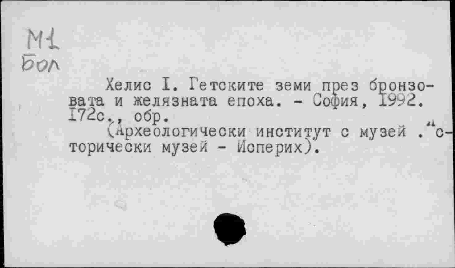 ﻿Хелис I. Гетските земи през бронзо-вата и желязната епоха. - София, 1992. 172см обр.	л
^Археологически институт с музей . с торически музей - Исперих).